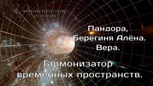 Гармонизатор временных пространств. Пандора, Алёна, Вера.