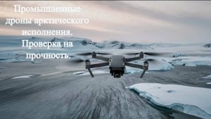 Промышленные дроны арктического исполнения. Проверка на прочность.