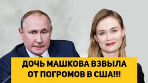 ДОЧЬ МАШКОВА ВЗВЫЛА ОТ ПОГРОМОВ В США!!!