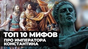 ТОП 10 Мифов о Константине
