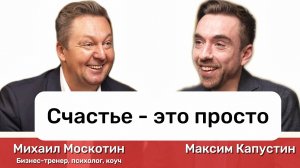 "Счастье - это просто". Михаил Москотин: ответственность, целостность и результат  || МК#9