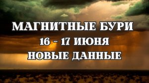 Магнитные бури 16-17 июня 2025 года. Новые данные. Прогноз на 17.06.2025 года