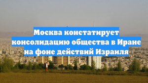 Москва констатирует консолидацию общества в Иране на фоне действий Израиля