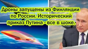 ДРОНЫ БЫЛИ ЗАПУЩЕНЫ ИЗ ФИНЛЯНДИИ? НОВЫЙ ПРИКАЗ ПУТИНА! СРОЧНЫЕ НОВОСТИ!