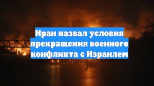 Иран назвал условия прекращения военного конфликта с Израилем