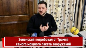 Зеленский потребовал от Трампа самого мощного пакета вооружений
