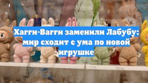 Хагги-Вагги заменили Лабубу: мир сходит с ума по новой игрушке