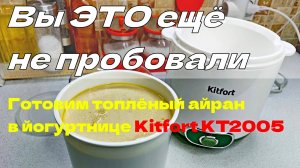Вы ЭТО ещё не пробовали! Готовим топлёный айран в йогуртнице