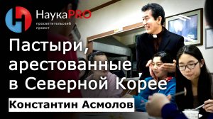 Душераздирающие истории о протестантских пастырях в КНДР и Китае – Константин Асмолов| Корееведение