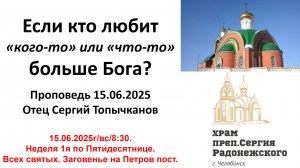 2026.06.15 Если кто любит «кого-то» или «что-то» больше Бога? Отец Сергий Топычканов.