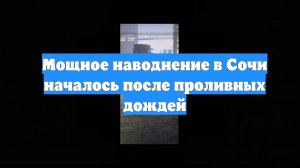 Мощное наводнение в Сочи началось после проливных дождей