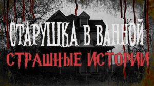 СТРАШНЫЕ ИСТОРИИ НА НОЧЬ | Старушка в ванной | СТРАШИЛКИ НА НОЧЬ