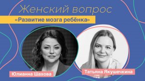 Женский вопрос. «Развитие мозга ребёнка» Татьяна Якушечкина.