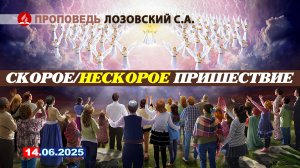 СКОРОЕ / НЕСКОРОЕ ПРИШЕСТВИЕ. 14.06.2025 г. Проповедь - Лозовский С.А.