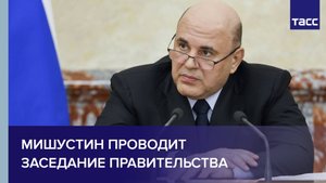 Мишустин проводит Заседание Правительства