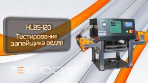 Тестирование запайщика вёдер HLBS-120