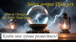 Ответ Оракула Ци Мень Дунь Цзя "Когда мне лучше развестись?"