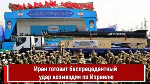 Иран готовит беспрецедентный удар возмездия по Израилю
