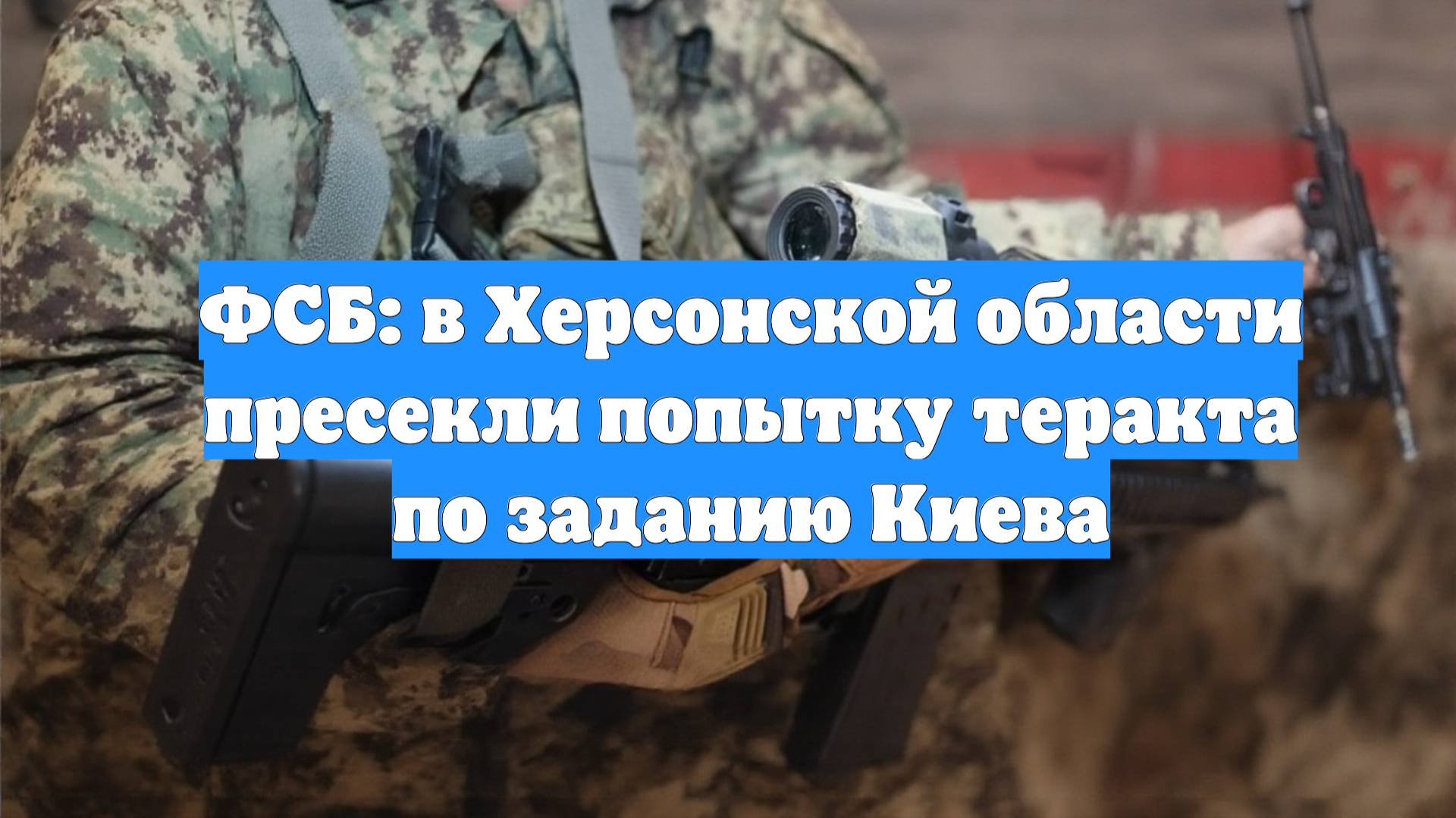 ФСБ: в Херсонской области пресекли попытку теракта по заданию Киева