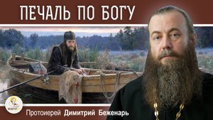 ПЕЧАЛЬ ПО БОГУ. Протоиерей Димитрий Беженарь