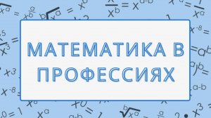 Математика в современных профессиях. Информационный ролик