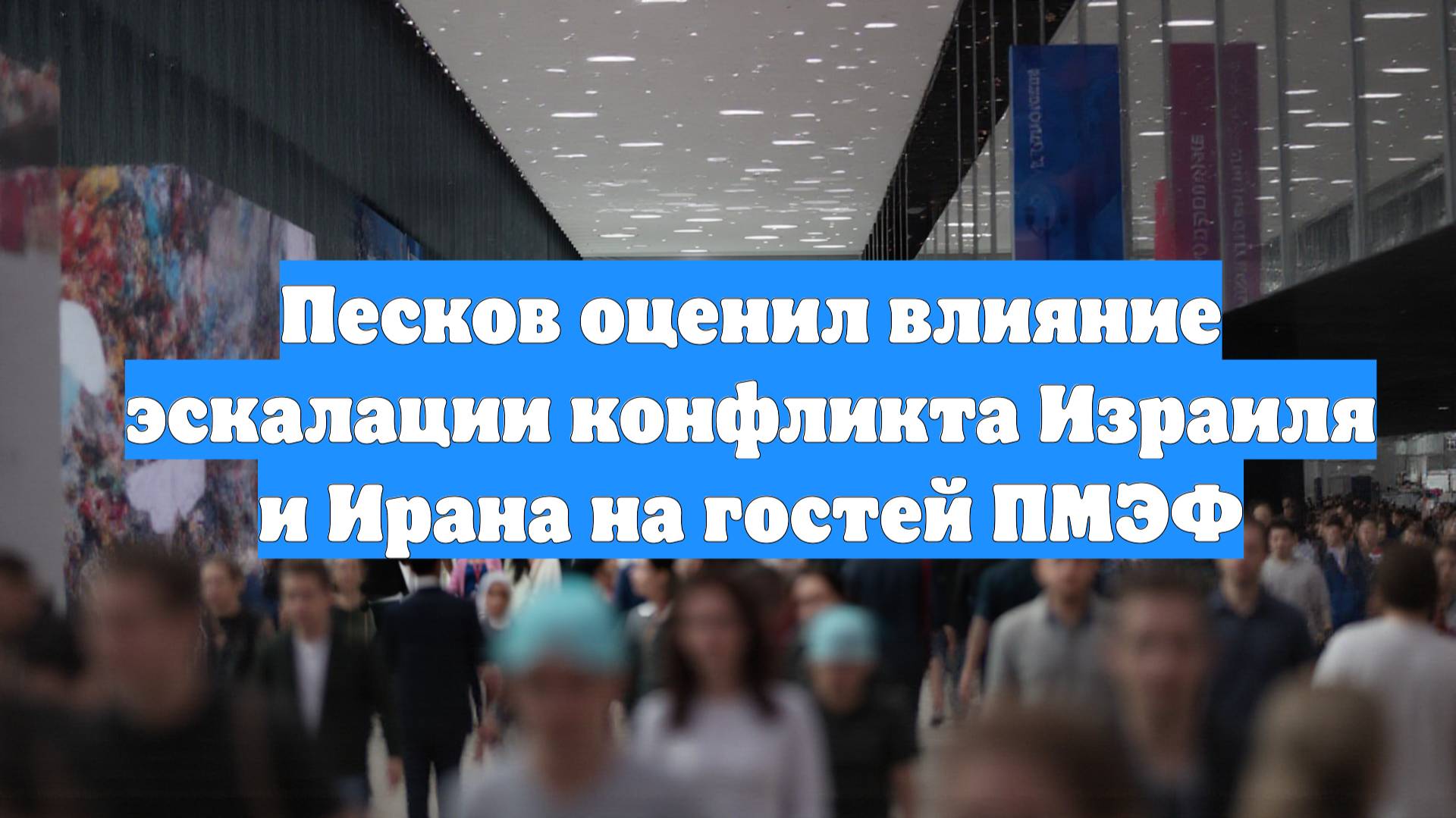 Песков оценил влияние эскалации конфликта Израиля и Ирана на гостей ПМЭФ