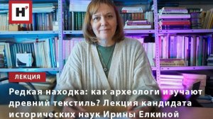 Как археологи изучают древний текстиль? Лекция кандидата исторических наук Ирины Елкиной