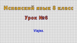 Испанский язык 8 класс (Урок№6 - Viajes.)