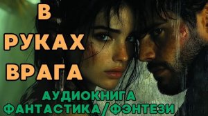 АУДИОКНИГА ФАНТАСТИКА/ФЭНТЕЗИ: В РУКАХ ВРАГА СЛУШАТЬ