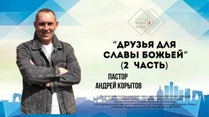 "Друзья для Славы Божьей" 2 часть, пастор Андрей Корытов
