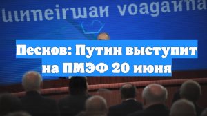 Песков: Путин выступит на ПМЭФ 20 июня