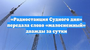 «Радиостанция Судного дня» передала слово «малоснежный» дважды за сутки