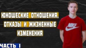 Юношеские отношения, отказы и жизненные изменения | Личный опыт + советы (#1)