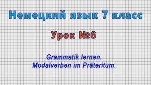 Немецкий язык 7 класс (Урок№6 - Grammatik lernen. Modalverben im Prateritum.)