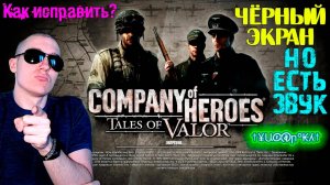 ЧЁРНЫЙ ЭКРАН в Company of Heroes, НО ЕСТЬ ЗВУК - КАК ИСПРАВИТЬ?