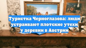 Туристка Черноглазова: люди устраивают плотские утехи у деревни в Австрии