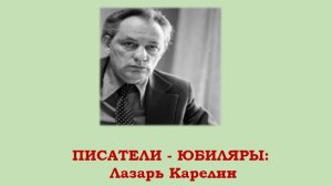 ПИСАТЕЛИ-ЮБИЛЯРЫ: Лазарь Карелин