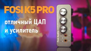 Fosi Audio K5 Pro - отличный ЦАП и усилитель по низкой цене