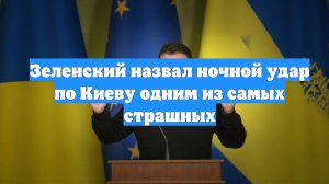 Зеленский назвал ночной удар по Киеву одним из самых страшных