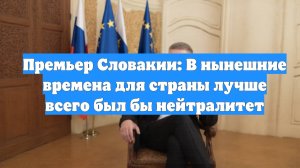 Премьер Словакии: В нынешние времена для страны лучше всего был бы нейтралитет