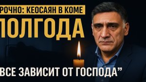 СРОЧНО! ТИГРАН КЕОСАЯН ПОЛГОДА В КОМЕ — СИМОНЬЯН: "ВСЁ ЗАВИСИТ ОТ ГОСПОДА"