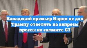 Канадский премьер Карни не дал Трампу ответить на вопросы прессы на саммите G7