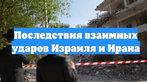 Последствия взаимных ударов Израиля и Ирана