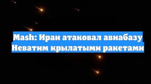 Mash: Иран атаковал авиабазу Неватим крылатыми ракетами