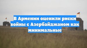 В Армении оценили риски войны с Азербайджаном как минимальные
