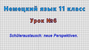 Немецкий язык 11 класс (Урок№6 - Schuleraustausch: neue Perspektiven.)