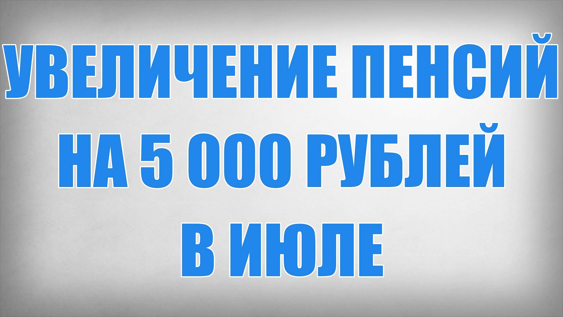 Увеличение Пенсий на 5 000 рублей в Июле