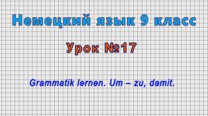 Немецкий язык 9 класс (Урок№17 - Grammatik lernen. Um – zu, damit.)