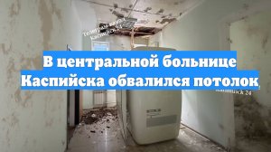 В центральной больнице Каспийска обвалился потолок
