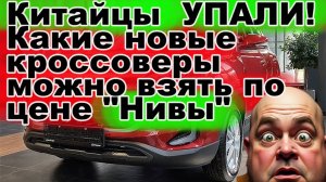 Китайцы обвалились какие новые кроссоверы можно взять по цене НИВЫ!?